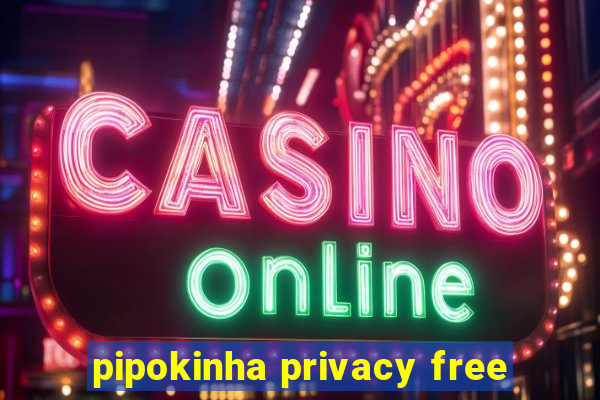 pipokinha privacy free